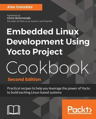 Embedded Linux Development Using Yocto Project Cookbook: Praktyczne przepisy, które pomogą ci wykorzystać moc Yocto do tworzenia ekscytujących systemów opartych na Linuksie - Embedded Linux Development Using Yocto Project Cookbook: Practical recipes to help you leverage the power of Yocto to build exciting Linux-based syste