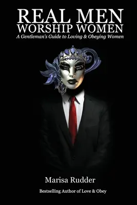 Prawdziwi mężczyźni uwielbiają kobiety: Przewodnik dżentelmena po kochaniu i posłuszeństwie kobietom - Real Men Worship Women: A Gentleman's Guide to Loving & Obeying Women