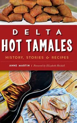 Delta Hot Tamales: Historia, opowieści i przepisy - Delta Hot Tamales: History, Stories & Recipes