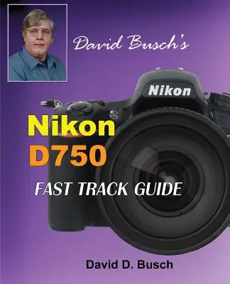 Przyspieszony przewodnik Davida Buscha po aparacie Nikon D750 - David Busch's Nikon D750 Fast Track Guide