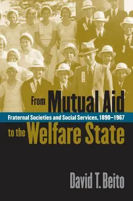 Od wzajemnej pomocy do państwa opiekuńczego: Stowarzyszenia braterskie i usługi socjalne, 1890-1967 - From Mutual Aid to the Welfare State: Fraternal Societies and Social Services, 1890-1967