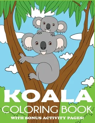 Kolorowanka z misiem koala: Kolorowanka z misiem koala dla dzieci z dodatkowymi stronami aktywności - Koala Coloring Book: Koala Bear Coloring Book for Kids with Bonus Activity Pages