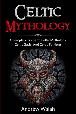 Mitologia celtycka: Kompletny przewodnik po mitologii celtyckiej, celtyckich bogach i celtyckim folklorze - Celtic Mythology: A Complete Guide to Celtic Mythology, Celtic Gods, and Celtic Folklore