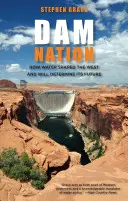 Dam Nation: Jak woda ukształtowała Zachód i określi jego przyszłość, wydanie pierwsze - Dam Nation: How Water Shaped The West And Will Determine Its Future, First Edition