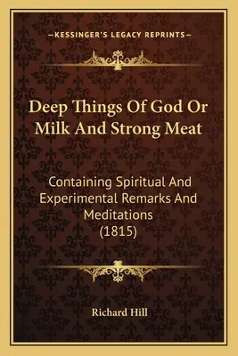 Głębokie rzeczy Boga lub mleko i mocne mięso: Zawierające duchowe i eksperymentalne uwagi i medytacje (1815) - Deep Things Of God Or Milk And Strong Meat: Containing Spiritual And Experimental Remarks And Meditations (1815)