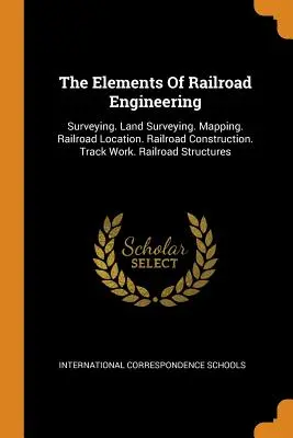 Elementy inżynierii kolejowej: Geodezja. Geodezja. Mapowanie. Lokalizacja linii kolejowej. Budowa linii kolejowej. Prace torowe. Konstrukcje kolejowe - The Elements of Railroad Engineering: Surveying. Land Surveying. Mapping. Railroad Location. Railroad Construction. Track Work. Railroad Structures