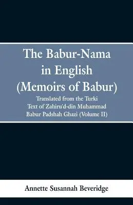 The Babur-nama in English (Wspomnienia Babura): przetłumaczone z oryginalnego tureckiego tekstu Zahiru'd-din Muhammad Babur Padshah Ghazi - The Babur-nama in English (Memoirs of Babur): translated from the original Turki text of Zahiru'd-din Muhammad Babur Padshah Ghazi