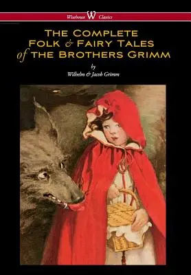 The Complete Folk & Fairy Tales of the Brothers Grimm (Wisehouse Classics - The Complete and Authoritative Edition) - Complete Folk & Fairy Tales of the Brothers Grimm (Wisehouse Classics - The Complete and Authoritative Edition)