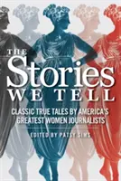 Historie, które opowiadamy: klasyczne, prawdziwe opowieści największych amerykańskich dziennikarek - The Stories We Tell: Classic True Tales by America's Greatest Women Journalists