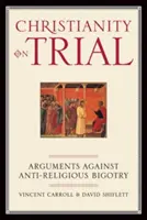 Chrześcijaństwo na próbie: Argumenty przeciwko antyreligijnej bigoterii - Christianity on Trial: Arguments Against Anti-Religious Bigotry