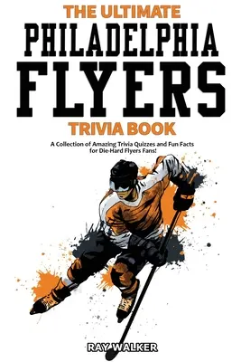 The Ultimate Philadelphia Flyers Trivia Book: Kolekcja niesamowitych quizów i zabawnych faktów dla zagorzałych fanów Flyers! - The Ultimate Philadelphia Flyers Trivia Book: A Collection of Amazing Trivia Quizzes and Fun Facts for Die-Hard Flyers Fans!