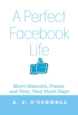 Idealne życie na Facebooku: Mikrowspomnienia, wiersze i bardzo, bardzo krótkie sztuki - A Perfect Facebook Life: Micro-Memoirs, Poems, and Very, Very Short Plays