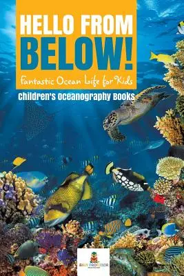Witaj z dołu! Fantastyczne życie oceanu dla dzieci - książki oceanograficzne dla dzieci - Hello from Below!: Fantastic Ocean Life for Kids - Children's Oceanography Books