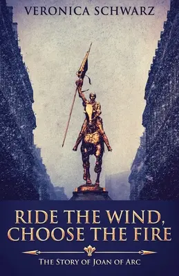 Pędź z wiatrem, wybierz ogień: historia Joanny d'Arc - Ride The Wind, Choose The Fire: The Story Of Joan Of Arc