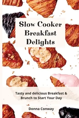 Slow Cooker Breakfast Delights: Smaczne i pyszne śniadania i brunche na dobry początek dnia - Slow Cooker Breakfast Delights: Tasty and delicious Breakfast & Brunch to Start Your Day