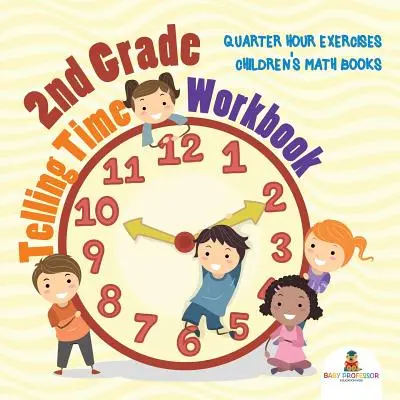 Zeszyt ćwiczeń do 2 klasy: Ćwiczenia ćwierćgodzinne Książki matematyczne dla dzieci - 2nd Grade Telling Time Workbook: Quarter Hour Exercises Children's Math Books