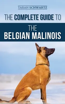 Kompletny przewodnik po belgijskich psach rasy malinois: Wybór, szkolenie, socjalizacja, praca, karmienie i miłość do nowego szczeniaka rasy malinois - The Complete Guide to the Belgian Malinois: Selecting, Training, Socializing, Working, Feeding, and Loving Your New Malinois Puppy