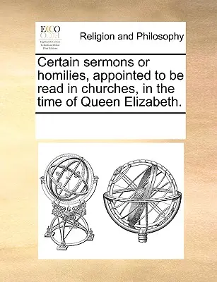 Niektóre kazania lub homilie przeznaczone do czytania w kościołach w czasach królowej Elżbiety. - Certain sermons or homilies, appointed to be read in churches, in the time of Queen Elizabeth.