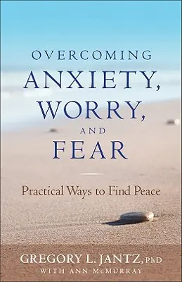 Przezwyciężanie niepokoju, zmartwień i strachu: praktyczne sposoby na odnalezienie spokoju - Overcoming Anxiety, Worry, and Fear: Practical Ways to Find Peace