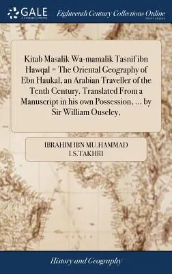 Kitab Masalik Wa-Mamalik Tasnif Ibn Hawqal = Oriental Geography of Ebn Haukal, an Arabian Traveller of the Tenth Century. Przetłumaczone z rękopisu - Kitab Masalik Wa-Mamalik Tasnif Ibn Hawqal = the Oriental Geography of Ebn Haukal, an Arabian Traveller of the Tenth Century. Translated from a Manusc