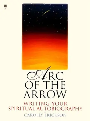 Arc of the Arrow: Pisanie duchowej autobiografii - Arc of the Arrow: Writing Your Spiritual Autobiography