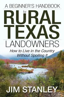 Podręcznik dla początkujących dla wiejskich właścicieli ziemskich w Teksasie: Jak żyć na wsi, nie psując jej - A Beginner's Handbook for Rural Texas Landowners: How to Live in the Country Without Spoiling It