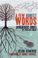 Kilka szczerych słów: Korzenie muzyki popularnej w Kentucky - A Few Honest Words: The Kentucky Roots of Popular Music