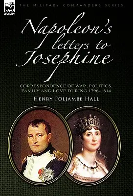 Listy Napoleona do Józefiny: Korespondencja wojenna, polityczna, rodzinna i miłosna 1796-1814 - Napoleon's Letters to Josephine: Correspondence of War, Politics, Family and Love 1796-1814