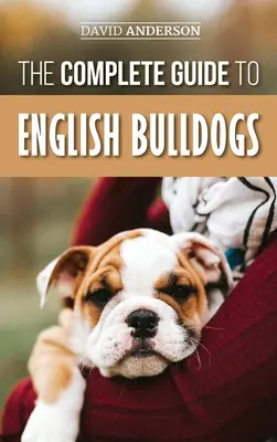 Kompletny przewodnik po buldogach angielskich: Jak znaleźć, wyszkolić, karmić i pokochać nowego szczeniaka buldoga - The Complete Guide to English Bulldogs: How to Find, Train, Feed, and Love your new Bulldog Puppy