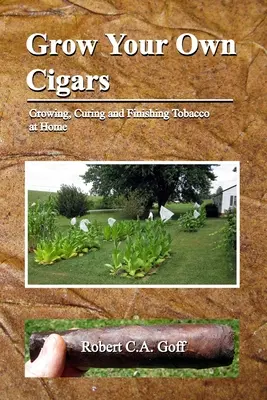 Wyhoduj własne cygara: uprawa, peklowanie i wykańczanie tytoniu w domu - Grow Your Own Cigars: growing, curing and finishing tobacco at home