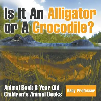 To aligator czy krokodyl? Książka o zwierzętach dla 6-latków - Książki o zwierzętach dla dzieci - Is It An Alligator or A Crocodile? Animal Book 6 Year Old - Children's Animal Books