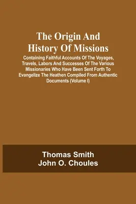 Pochodzenie i historia misji: Zawierająca wierne relacje z podróży, wypraw, pracy i sukcesów różnych misjonarzy, którzy byli na misjach. - The Origin And History Of Missions: Containing Faithful Accounts Of The Voyages, Travels, Labors And Successes Of The Various Missionaries Who Have Be