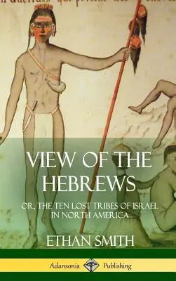 Widok Hebrajczyków: czyli Dziesięć Zaginionych Plemion Izraela w Ameryce Północnej (Hardcover) - View of the Hebrews: or, The Ten Lost Tribes of Israel in North America (Hardcover)