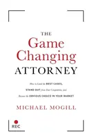 The Game Changing Attorney: Jak zdobyć najlepsze sprawy, wyróżnić się na tle konkurencji i stać się oczywistym wyborem na swoim rynku? - The Game Changing Attorney: How to Land the Best Cases, Stand Out from Your Competition, and Become the Obvious Choice in Your Market