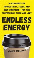 Nieskończona energia: Plan produktywności, skupienia i samodyscypliny - dla wiecznie zmęczonych i leniwych - Endless Energy: A Blueprint for Productivity, Focus, and Self-Discipline - for the Perpetually Tired and Lazy