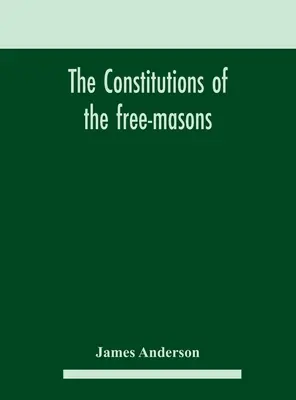 Konstytucje wolnomularzy: zawierające historię, opłaty, przepisy itp. tego najstarszego i najbardziej czcigodnego bractwa: dla - The constitutions of the free-masons: containing the history, charges, regulations, &c. of that most ancient and right worshipful fraternity: for the