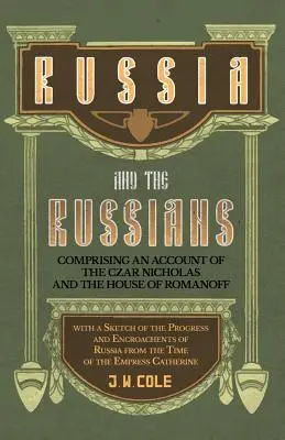 Russia and the Russians - Comprising an Account of the Car Nicholas and the House of Romanoff with a Sketch of the Progress and Encroachents of Russi - Russia and the Russians - Comprising an Account of the Car Nicholas and the House of Romanoff with a Sketch of the Progress and Encroachents of Russ - Russia and the Russians - Comprising an Account of the Czar Nicholas and the House of Romanoff with a Sketch of the Progress and Encroachents of Russi