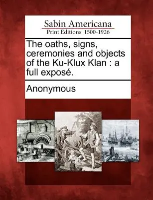 Przysięgi, znaki, ceremonie i przedmioty Ku-Klux Klanu: pełne ujawnienie. - The oaths, signs, ceremonies and objects of the Ku-Klux Klan: a full expos.