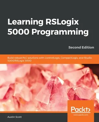 Nauka programowania RSLogix 5000: Tworzenie solidnych rozwiązań PLC z ControlLogix, CompactLogix i Studio 5000/RSLogix 5000 - Learning RSLogix 5000 Programming: Build robust PLC solutions with ControlLogix, CompactLogix, and Studio 5000/RSLogix 5000