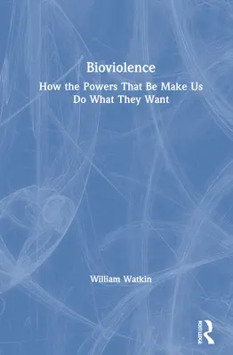 Bioviolence: Jak władza zmusza nas do robienia tego, co chce - Bioviolence: How the Powers That Be Make Us Do What They Want