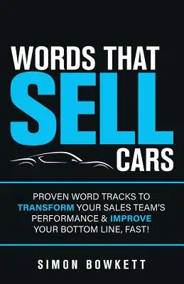 Słowa, które sprzedają samochody: Sprawdzone ścieżki słowne, aby szybko zmienić wyniki zespołu sprzedaży i poprawić wyniki finansowe! - Words That Sell Cars: Proven Word Tracks to Transform Your Sales Team's Performance & Improve Your Bottom Line, Fast!