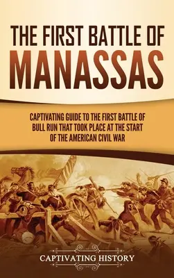 Pierwsza bitwa pod Manassas: Porywający przewodnik po pierwszej bitwie pod Bull Run, która miała miejsce na początku amerykańskiej wojny secesyjnej - The First Battle of Manassas: A Captivating Guide to the First Battle of Bull Run That Took Place at the Start of the American Civil War