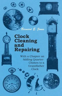 Czyszczenie i naprawa zegarów - z rozdziałem o dodawaniu kwadransów do zegara dziadka - Clock Cleaning and Repairing - With a Chapter on Adding Quarter-Chimes to a Grandfather Clock