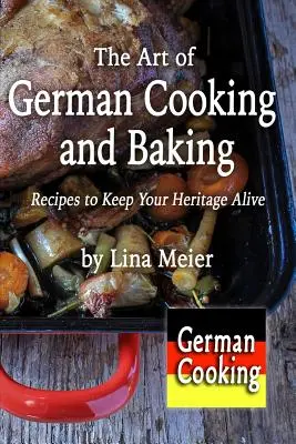 Sztuka niemieckiego gotowania i pieczenia: Przepisy, które ożywią twoje dziedzictwo - The Art of German Cooking and Baking: Recipes to Keep Your Heritage Alive