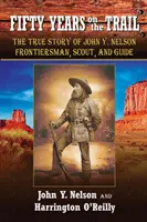 Pięćdziesiąt lat na szlaku: Prawdziwa historia Johna Y. Nelsona, pogranicznika, zwiadowcy i przewodnika - Fifty Years On the Trail: The True Story of John Y. Nelson, Frontiersman, Scout, and Guide