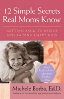 12 prostych sekretów, które znają prawdziwe mamy: Powrót do podstaw i wychowanie szczęśliwych dzieci - 12 Simple Secrets Real Moms Know: Getting Back to Basics and Raising Happy Kids