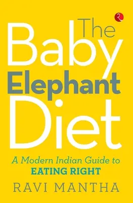 Dieta małego słonia: Nowoczesny indyjski przewodnik po prawidłowym odżywianiu - The Baby Elephant Diet: A Modern Indian Guide To Eating Right