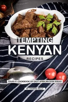 Kuszące kenijskie przepisy: Książka kucharska nr 1 z pomysłami na dania kuchni wschodnioafrykańskiej! - Tempting Kenyan Recipes: Your #1 Cookbook of East African Dish Ideas!