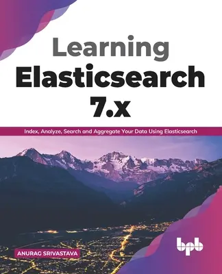 Nauka Elasticsearch 7.x: Indeksowanie, analizowanie, wyszukiwanie i agregowanie danych przy użyciu Elasticsearch (edycja angielska) - Learning Elasticsearch 7.x: Index, Analyze, Search and Aggregate Your Data Using Elasticsearch (English Edition)