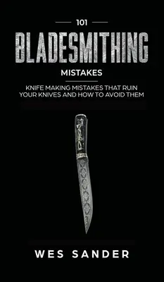 101 błędów kowalskich: Błędy w produkcji noży, które rujnują twoje noże i jak ich unikać - 101 Bladesmithing Mistakes: Knife Making Mistakes That Ruin Your Knives and How to Avoid Them